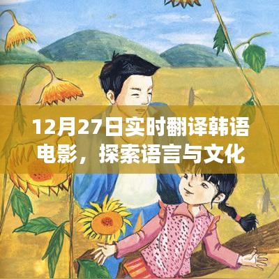 韩语电影实时翻译,语言与文化的魅力探索之旅