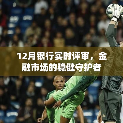 12月银行实时评审,金融市场的稳健保障