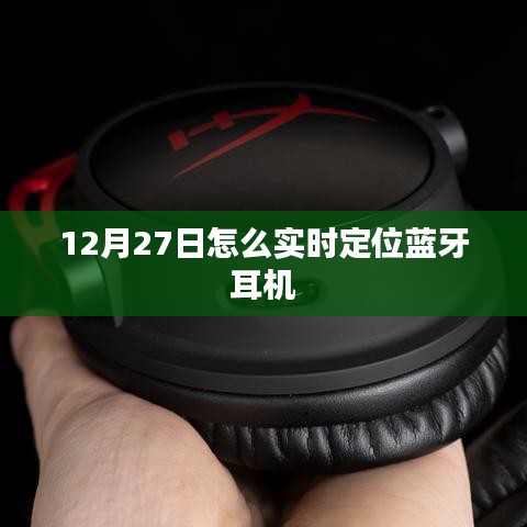 12月27日蓝牙耳机实时定位指南