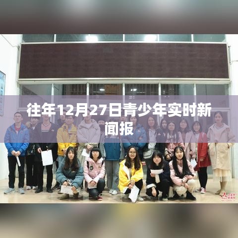 青少年实时新闻报,聚焦往年12月27日动态