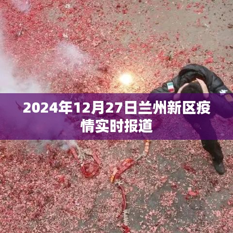 兰州新区疫情最新动态,2024年12月27日实时更新