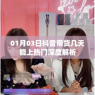 抖音带货热门深度解析,几天能上热门?揭秘带货秘籍!