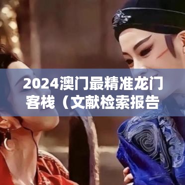 2024澳门最精准龙门客栈(文献检索报告)