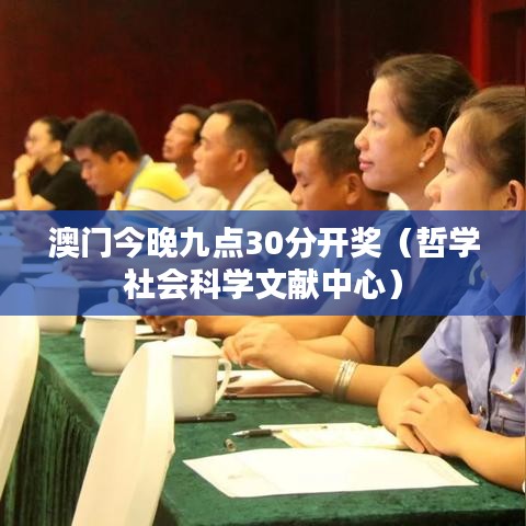 澳门今晚九点30分开奖（哲学社会科学文献中心）