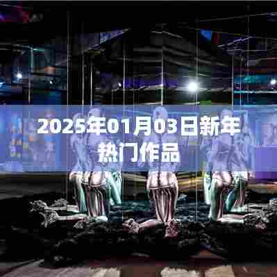 新年热门作品盘点,展望2025年热门佳作