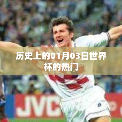世界杯历史上的热门时刻，揭秘一月三日精彩瞬间