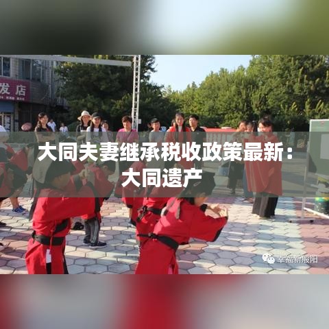 大同夫妻继承税收政策最新：大同遗产 