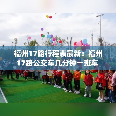 福州17路行程表最新:福州17路公交车几分钟一班车