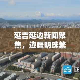 延吉延边新闻聚焦,边疆明珠繁荣与发展并进