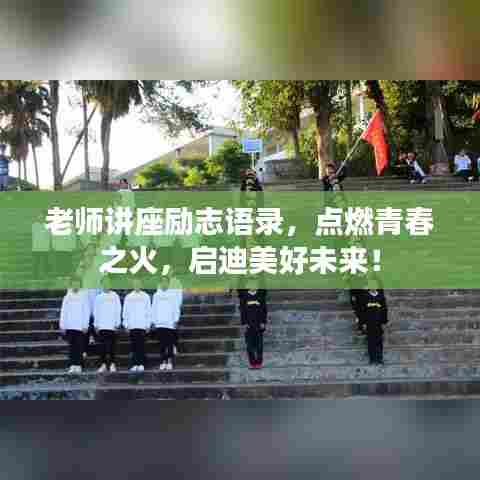 老师讲座励志语录,点燃青春之火,启迪美好未来!