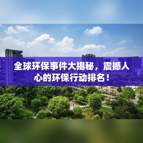 全球环保事件大揭秘,震撼人心的环保行动排名!
