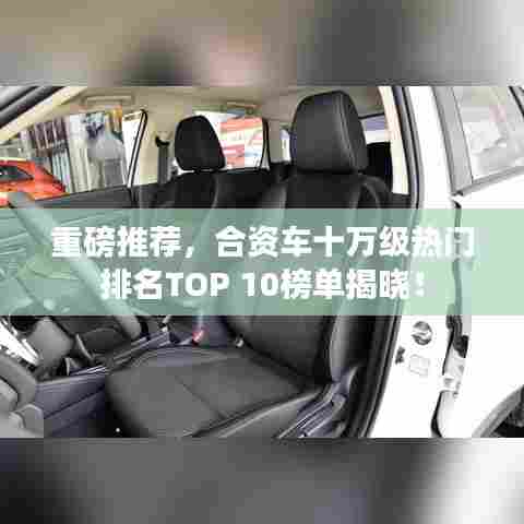 重磅推荐，合资车十万级热门排名TOP 10榜单揭晓！
