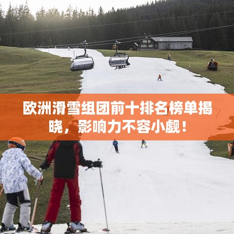 欧洲滑雪组团前十排名榜单揭晓,影响力不容小觑!
