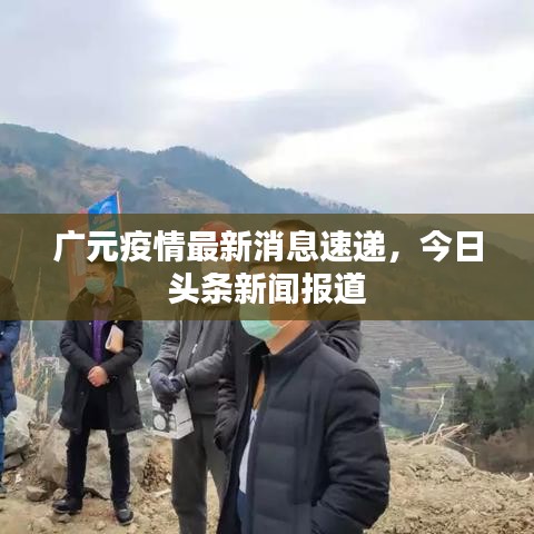 广元疫情最新消息速递,今日头条新闻报道