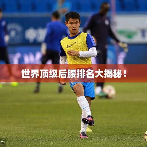 世界顶级后腰排名大揭秘!