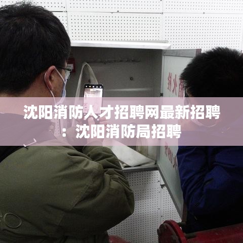 沈阳消防人才招聘网最新招聘：沈阳消防局招聘 
