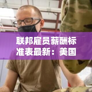 联邦雇员薪酬标准表最新:美国联邦雇员是什么意思