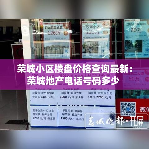 荣城小区楼盘价格查询最新:荣城地产电话号码多少