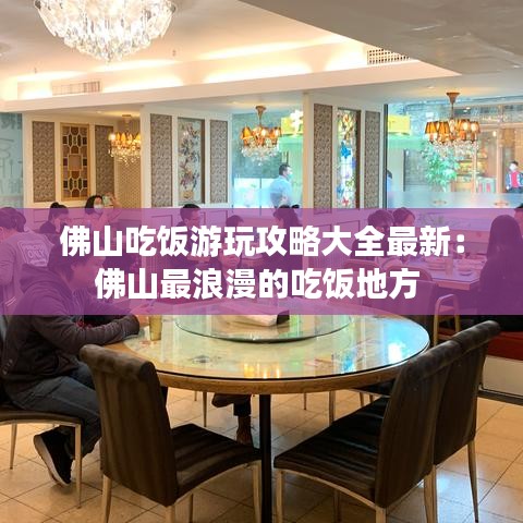 佛山吃饭游玩攻略大全最新:佛山最浪漫的吃饭地方