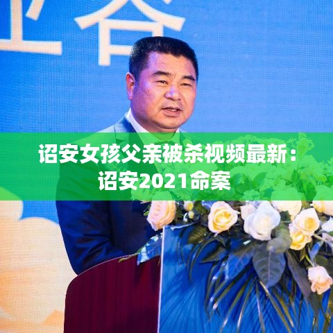 诏安女孩父亲被杀视频最新:诏安2021命案