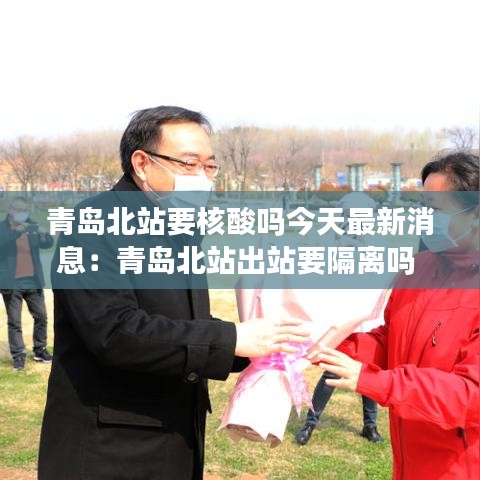 青岛北站要核酸吗今天最新消息:青岛北站出站要隔离吗