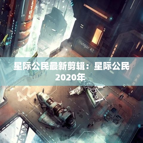 星际公民最新剪辑：星际公民2020年 