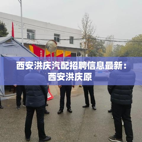 西安洪庆汽配招聘信息最新:西安洪庆原