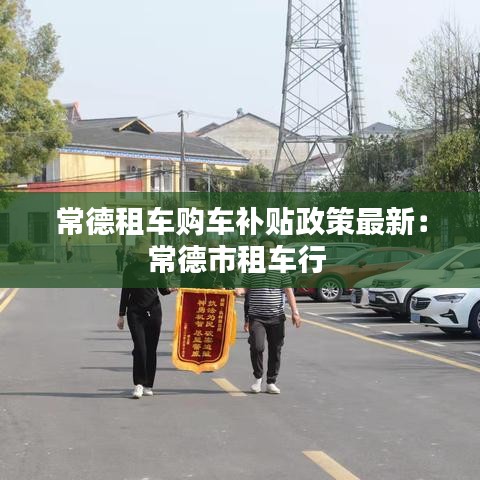 常德租车购车补贴政策最新:常德市租车行