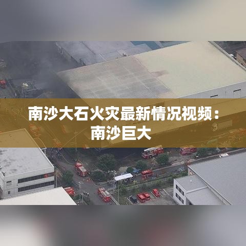 南沙大石火灾最新情况视频:南沙巨大
