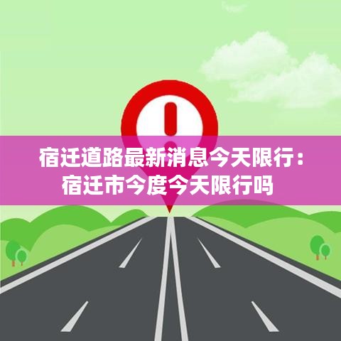 宿迁道路最新消息今天限行:宿迁市今度今天限行吗