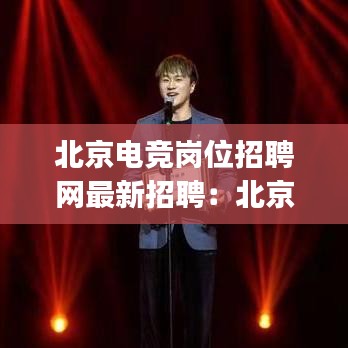北京电竞岗位招聘网最新招聘:北京电竞xyg