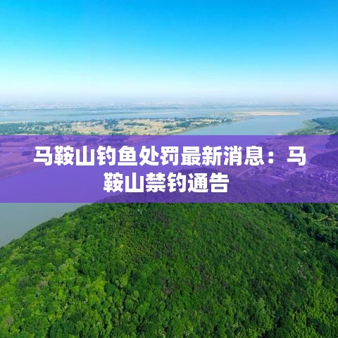 马鞍山钓鱼处罚最新消息:马鞍山禁钓通告