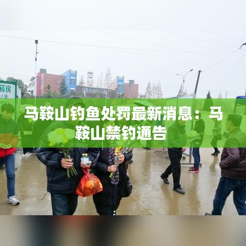 马鞍山钓鱼处罚最新消息:马鞍山禁钓通告