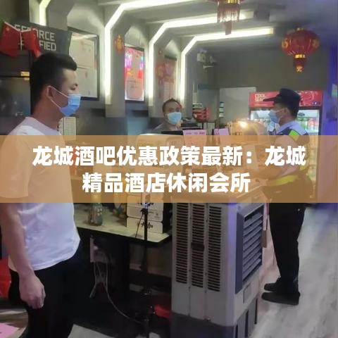龙城酒吧优惠政策最新：龙城精品酒店休闲会所 
