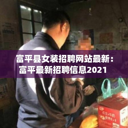 富平县女装招聘网站最新:富平最新招聘信息2021