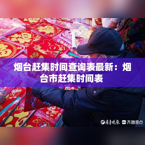 烟台赶集时间查询表最新:烟台市赶集时间表