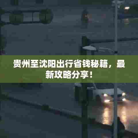 贵州至沈阳出行省钱秘籍,最新攻略分享!