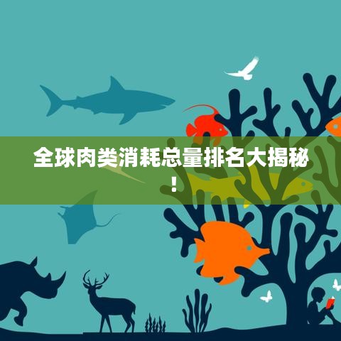 全球肉类消耗总量排名大揭秘!