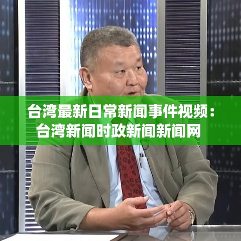 台湾最新日常新闻事件视频:台湾新闻时政新闻新闻网