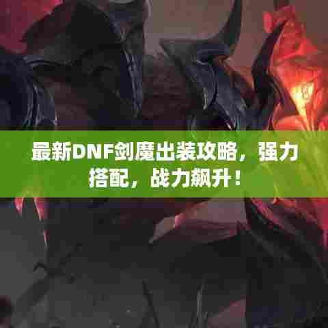 最新DNF剑魔出装攻略,强力搭配,战力飙升!