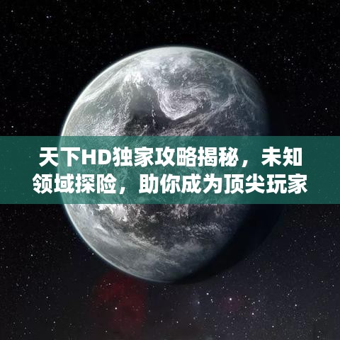 天下HD独家攻略揭秘,未知领域探险,助你成为顶尖玩家!