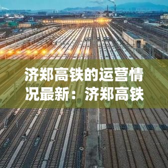 济郑高铁的运营情况最新:济郑高铁规划图