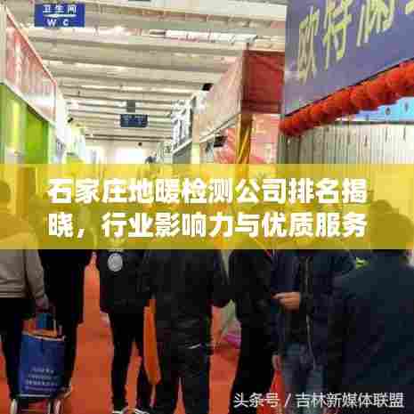 石家庄地暖检测公司排名揭晓,行业影响力与优质服务一览