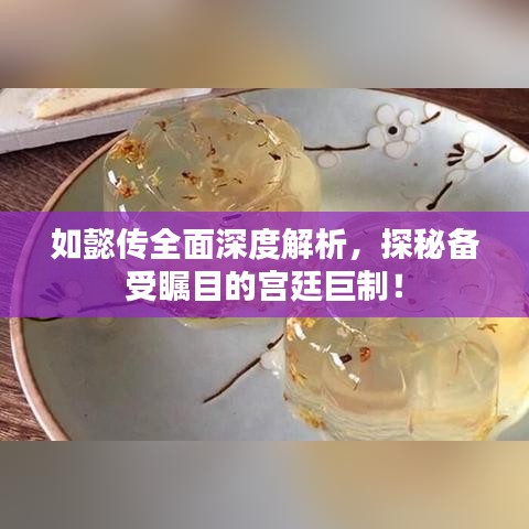 如懿传全面深度解析,探秘备受瞩目的宫廷巨制!