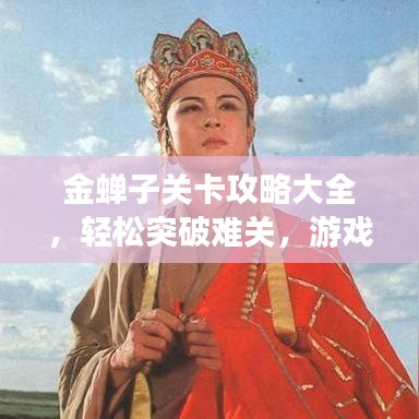 金蝉子关卡攻略大全，轻松突破难关，游戏高手速成指南！