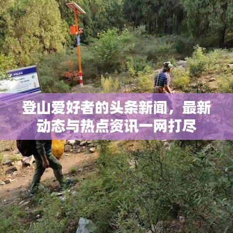 登山爱好者的头条新闻,最新动态与热点资讯一网打尽