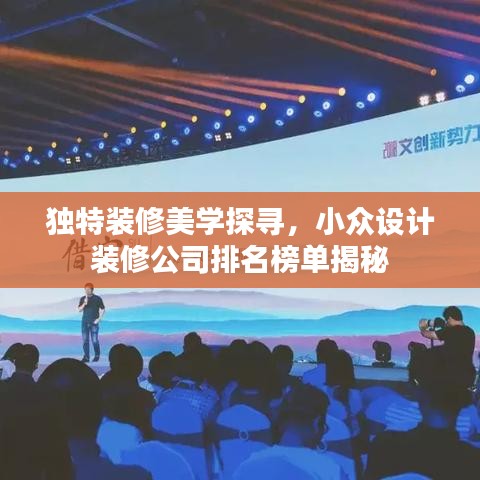 独特装修美学探寻,小众设计装修公司排名榜单揭秘