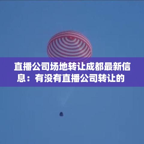 直播公司场地转让成都最新信息：有没有直播公司转让的 