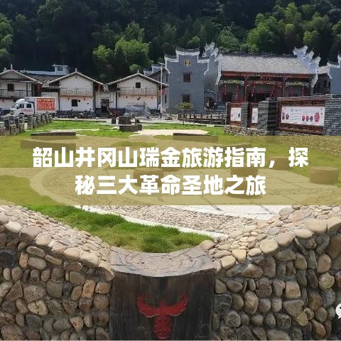 韶山井冈山瑞金旅游指南,探秘三大革命圣地之旅