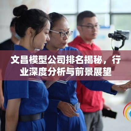 文昌模型公司排名揭秘,行业深度分析与前景展望